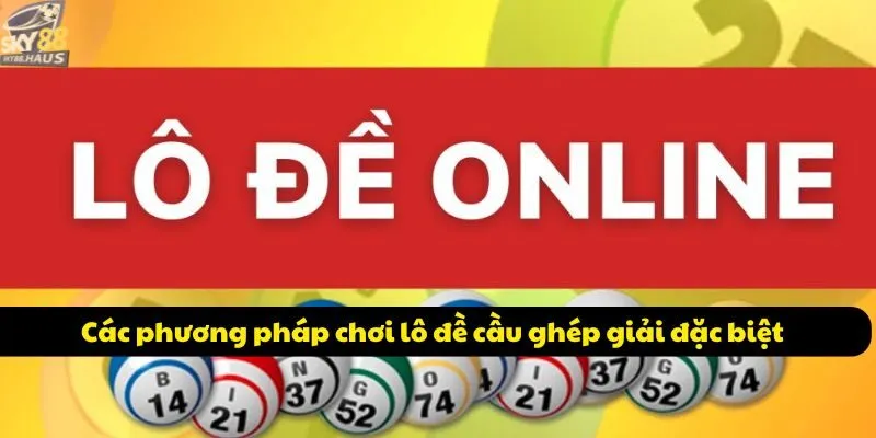 Các phương pháp chơi lô đề cầu ghép giải đặc biệt