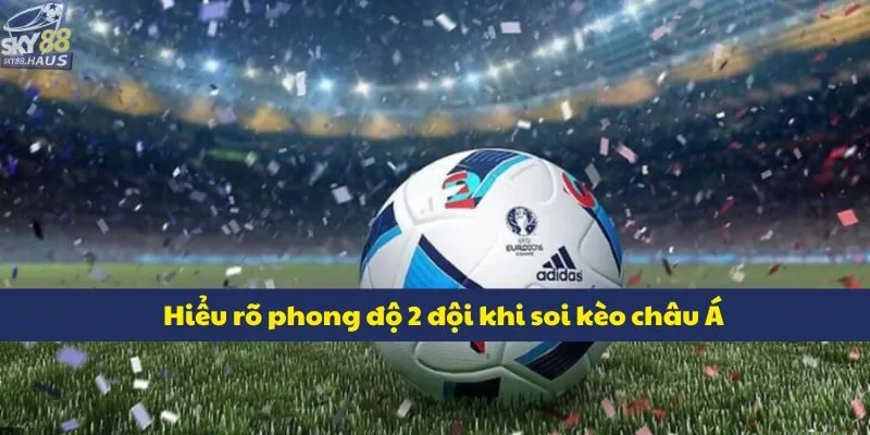 Hiểu rõ phong độ 2 đội khi soi kèo châu Á