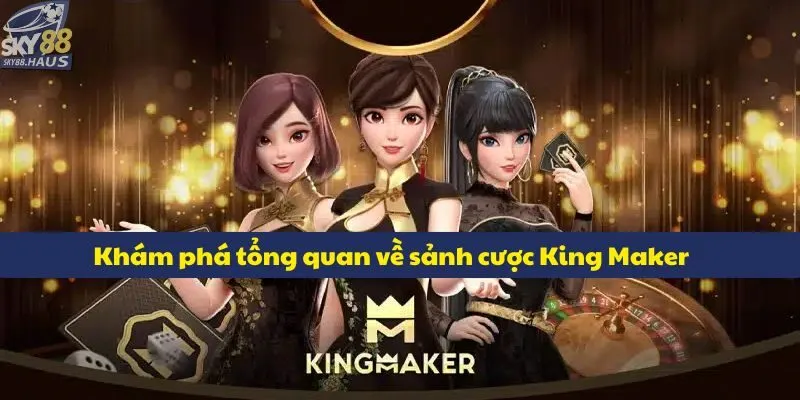 King Maker – Sự lựa chọn số 1 cho các tín đồ casino live Khám phá sơ lược về sảnh cược King Maker