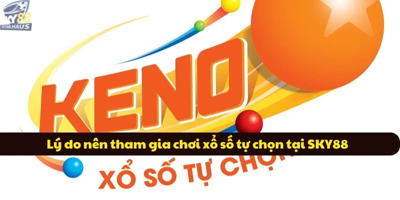 Keno: Game xổ số quốc tế ăn khách nhất 2025 Lý do nên tham gia chơi xổ số tự chọn tại SKY88
