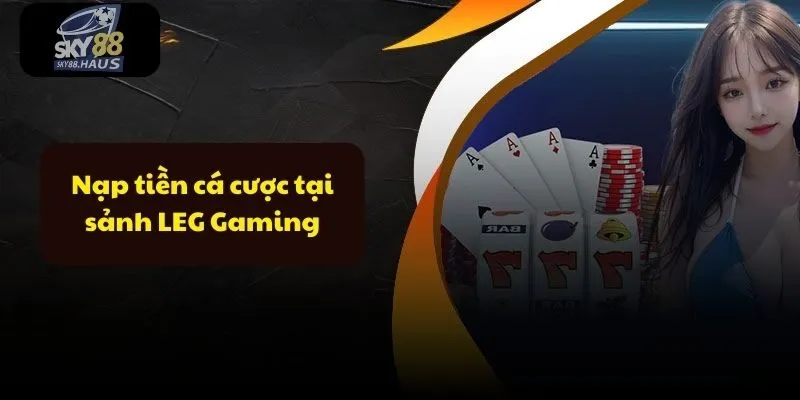 Nạp tiền cá cược tại sảnh LEG Gaming