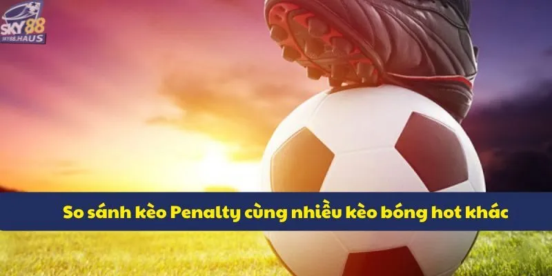 Kèo Penalty: Cách đọc và soi kèo chuẩn tại nhà cái SKY88 So sánh kèo Penalty cùng nhiều kèo bóng hot khác