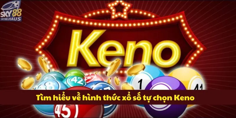 Keno: Game xổ số quốc tế ăn khách nhất 2025 Tìm hiểu về hình thức xổ số tự chọn Keno