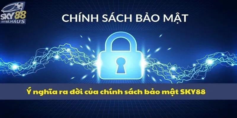 Chính sách bảo mật Ý nghĩa ra đời của chính sách bảo mật SKY88